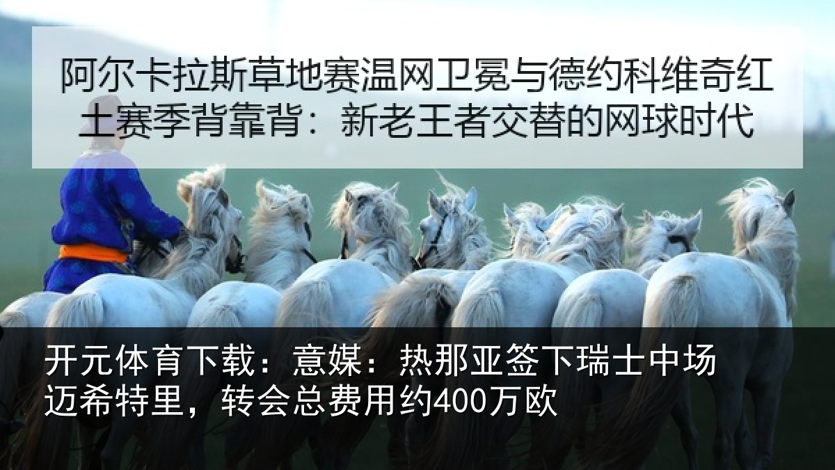 开元体育下载:意媒:热那亚签下瑞士中场迈希特里,转会总费用约400万欧