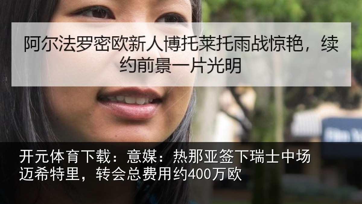 开元体育下载:意媒:热那亚签下瑞士中场迈希特里,转会总费用约400万欧