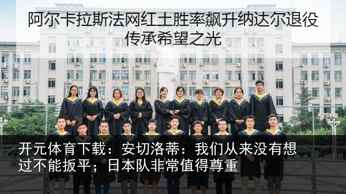开元体育下载:安切洛蒂:我们从来没有想过不能扳平;日本队非常值得尊重