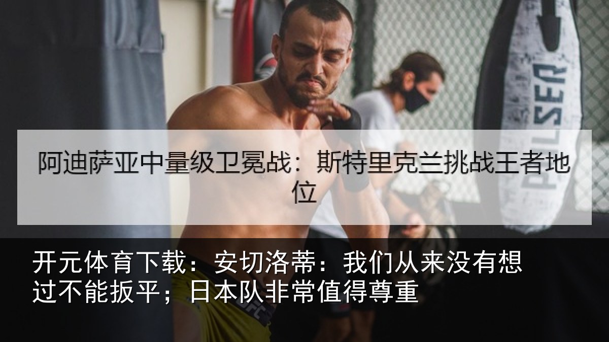 开元体育下载:安切洛蒂:我们从来没有想过不能扳平;日本队非常值得尊重
