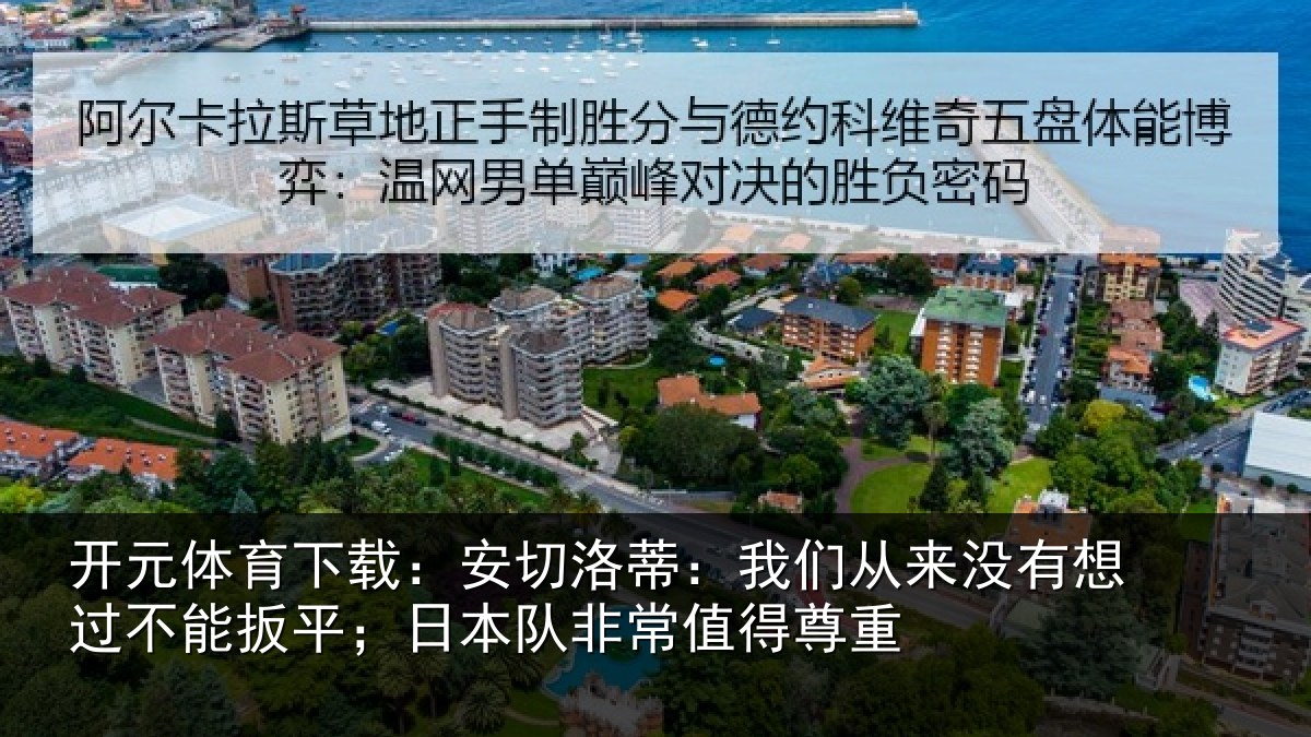开元体育下载:安切洛蒂:我们从来没有想过不能扳平;日本队非常值得尊重
