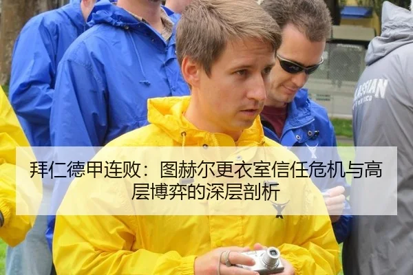拜仁德甲连败：图赫尔更衣室信任危机与高层博弈的深层剖析