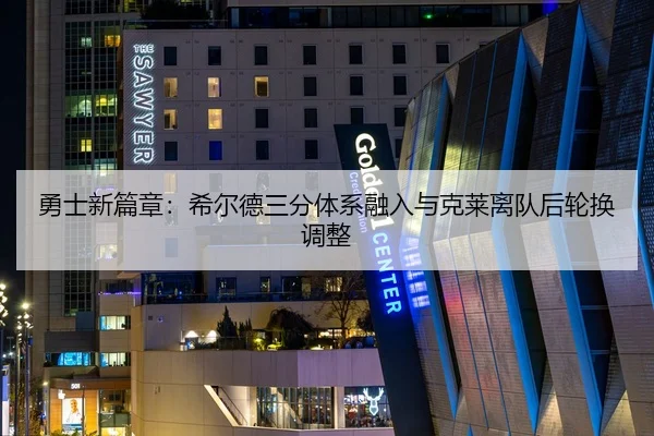 勇士新篇章：希尔德三分体系融入与克莱离队后轮换调整