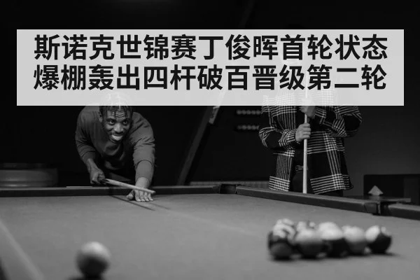 斯诺克世锦赛丁俊晖首轮状态爆棚轰出四杆破百晋级第二轮