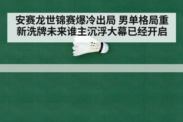 安赛龙世锦赛爆冷出局 男单格局重新洗牌未来谁主沉浮大幕已经开启