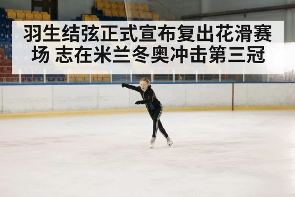 羽生结弦正式宣布复出花滑赛场 志在米兰冬奥冲击第三冠
