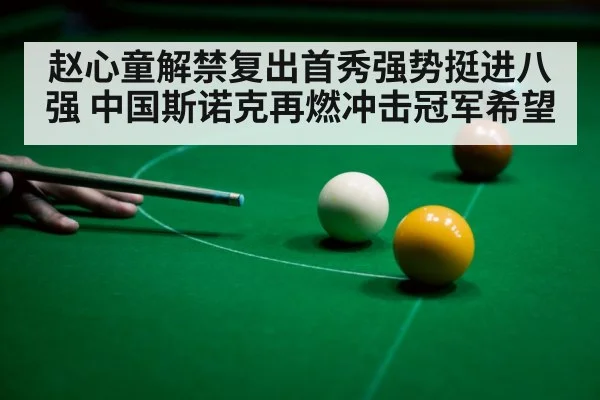 赵心童解禁复出首秀强势挺进八强 中国斯诺克再燃冲击冠军希望